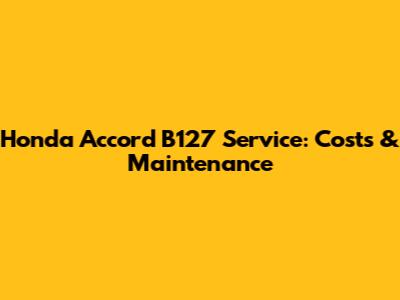 Honda Accord B127 Service: Costs & Maintenance