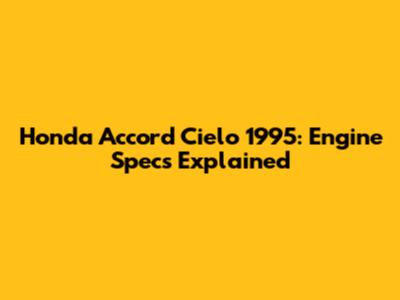 Honda Accord Cielo 1995: Engine Specs Explained