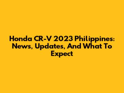 Honda CR-V 2023 Philippines: News, Updates, And What To Expect