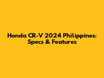 Honda CR-V 2024 Philippines: Specs & Features