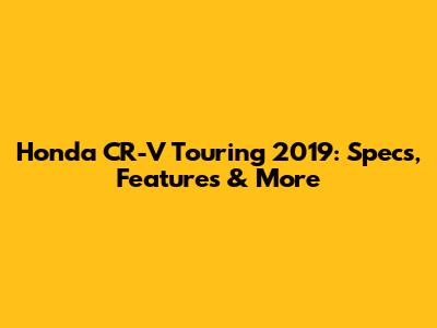 Honda CR-V Touring 2019: Specs, Features & More