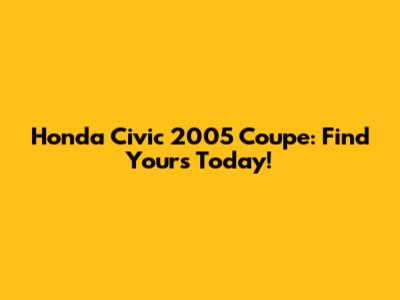 Honda Civic 2005 Coupe: Find Yours Today!
