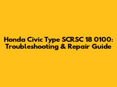 Honda Civic Type SCRSC 18 0100: Troubleshooting & Repair Guide