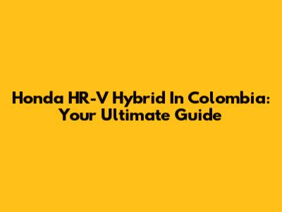 Honda HR-V Hybrid In Colombia: Your Ultimate Guide