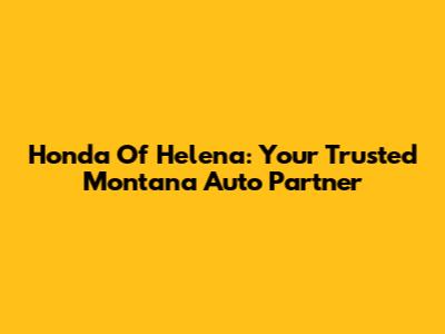 Honda Of Helena: Your Trusted Montana Auto Partner