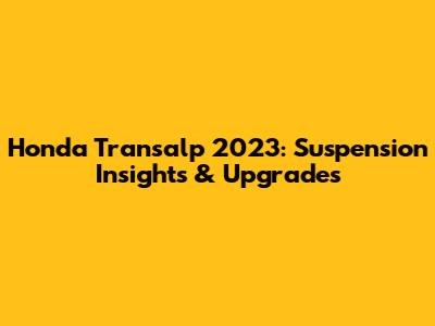 Honda Transalp 2023: Suspension Insights & Upgrades