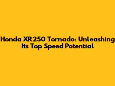 Honda XR250 Tornado: Unleashing Its Top Speed Potential