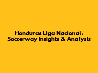 Honduras Liga Nacional: Soccerway Insights & Analysis