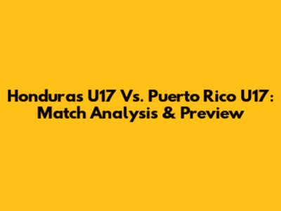 Honduras U17 Vs. Puerto Rico U17: Match Analysis & Preview