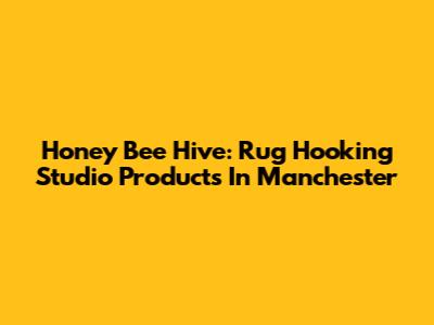 Honey Bee Hive: Rug Hooking Studio Products In Manchester