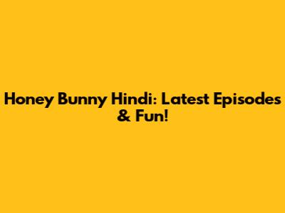 Honey Bunny Hindi: Latest Episodes & Fun!