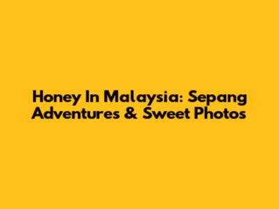 Honey In Malaysia: Sepang Adventures & Sweet Photos