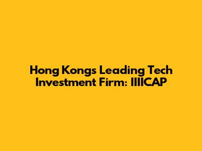 Hong Kong's Leading Tech Investment Firm: IIIICAP