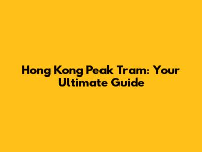 Hong Kong Peak Tram: Your Ultimate Guide