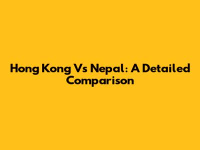 Hong Kong Vs Nepal: A Detailed Comparison