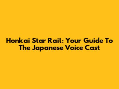 Honkai Star Rail: Your Guide To The Japanese Voice Cast
