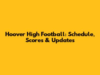 Hoover High Football: Schedule, Scores & Updates