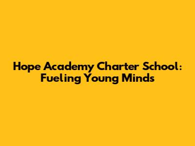 Hope Academy Charter School: Fueling Young Minds