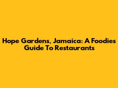 Hope Gardens, Jamaica: A Foodie's Guide To Restaurants