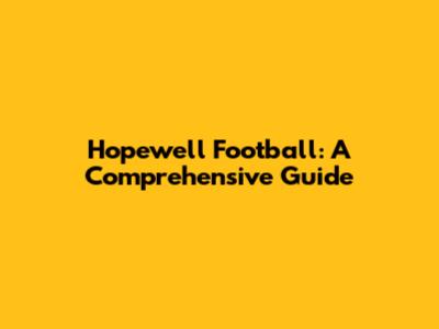 Hopewell Football: A Comprehensive Guide