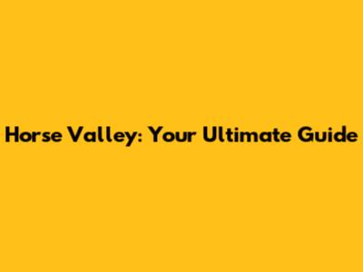 Horse Valley: Your Ultimate Guide
