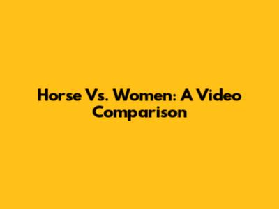 Horse Vs. Women: A Video Comparison
