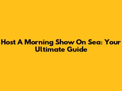 Host A Morning Show On Sea: Your Ultimate Guide