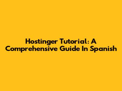 Hostinger Tutorial: A Comprehensive Guide In Spanish