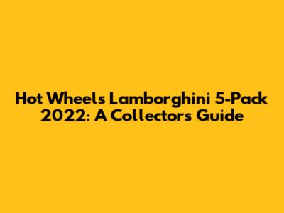 Hot Wheels Lamborghini 5-Pack 2022: A Collector's Guide