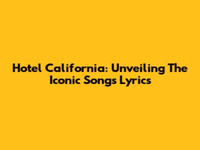 Hotel California: Unveiling The Iconic Song's Lyrics