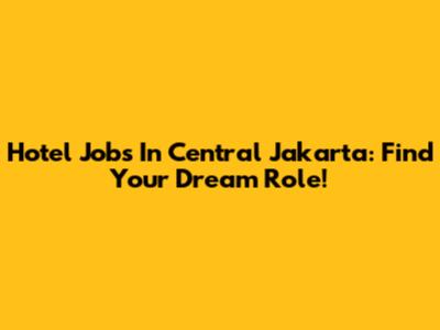 Hotel Jobs In Central Jakarta: Find Your Dream Role!