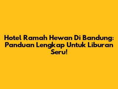 Hotel Ramah Hewan Di Bandung: Panduan Lengkap Untuk Liburan Seru!