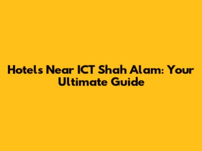 Hotels Near ICT Shah Alam: Your Ultimate Guide
