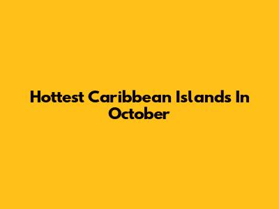 Hottest Caribbean Islands In October