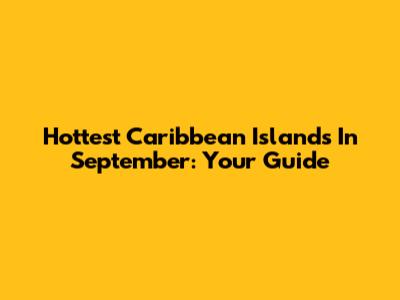 Hottest Caribbean Islands In September: Your Guide
