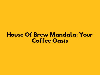 House Of Brew Mandala: Your Coffee Oasis