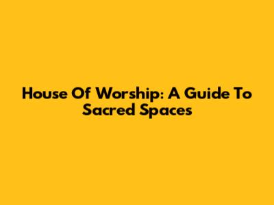 House Of Worship: A Guide To Sacred Spaces