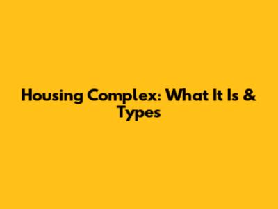Housing Complex: What It Is & Types