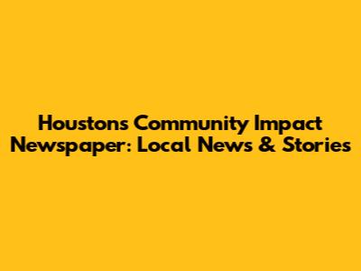 Houston's Community Impact Newspaper: Local News & Stories