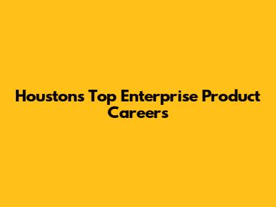 Houston's Top Enterprise Product Careers