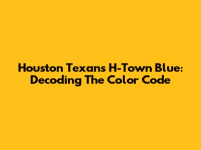 Houston Texans H-Town Blue: Decoding The Color Code