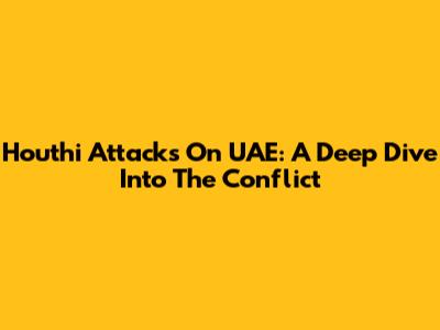 Houthi Attacks On UAE: A Deep Dive Into The Conflict