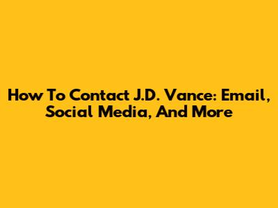 How To Contact J.D. Vance: Email, Social Media, And More