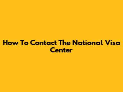How To Contact The National Visa Center