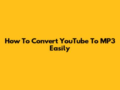 How To Convert YouTube To MP3 Easily