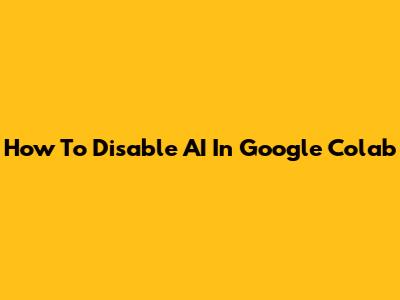 How To Disable AI In Google Colab