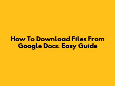 How To Download Files From Google Docs: Easy Guide