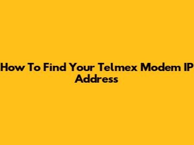 How To Find Your Telmex Modem IP Address