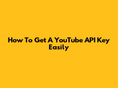 How To Get A YouTube API Key Easily