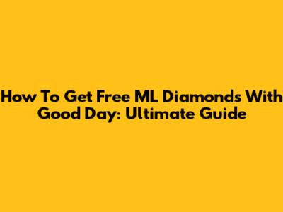 How To Get Free ML Diamonds With Good Day: Ultimate Guide